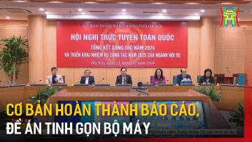 Cơ bản hoàn thành báo cáo, đề án tinh gọn bộ máy | Tin tức