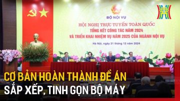 Cơ bản hoàn thành đề án sắp xếp, tinh gọn bộ máy | Tin tức