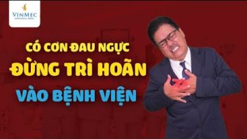 Có cơn đau ngực – đừng trì hoãn vào bệnh viện