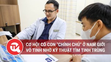 Cơ hội có con chính chủ ở nam giới vô tinh nhờ kỹ thuật tìm tinh trùng