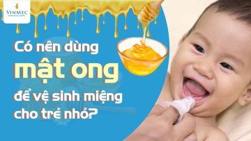 Có nên dùng mật ong để vệ sinh miệng cho trẻ nhỏ?