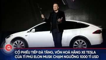 Cổ phiếu tiếp đà tăng, vốn hoá hãng xe Tesla của tỉ phú Elon Musk chạm ngưỡng 1000 tỉ USD