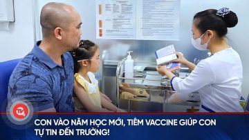 Con vào năm học mới, tiêm vaccine giúp con tự tin đến trường! | Truyền hình Quốc hội Việt Nam