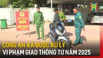 Công an xã được xử lý vi phạm giao thông từ năm 2025 | Tin tức