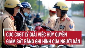 Cục CSGT lý giải việc hủy quyền giám sát bằng ghi hình của người dân