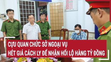Cựu quan chức Sở Ngoại vụ hét giá cách ly ép doanh nghiệp nghe theo để nhận hối lộ hàng tỷ đồng