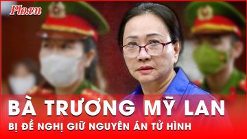 Đại diện VKS giữ nguyên mức đề nghị tử hình đối với bị cáo Trương Mỹ Lan | Thời sự