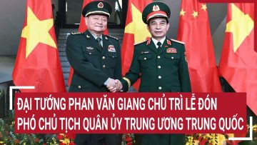 Đại tướng Phan Văn Giang chủ trì lễ đón Phó Chủ tịch Quân ủy Trung ương Trung Quốc
