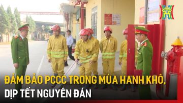 Đảm bảo PCCC trong mùa hanh khô, dịp Tết Nguyên đán  | Tin tức