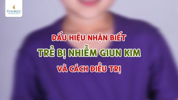 Dấu hiệu trẻ bị nhiễm giun kim – Cách nào điều trị?