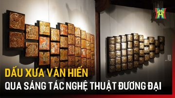 Dấu xưa văn hiến qua sáng tác nghệ thuật đương đại | Tin tức
