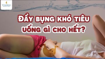 Đầy bụng khó tiêu uống gì cho hết?