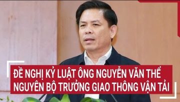 Đề nghị kỷ luật nguyên bộ trưởng Bộ Giao thông vận tải Nguyễn Văn Thể