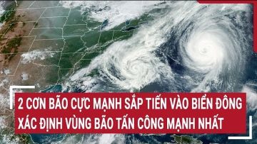Điểm nóng: 2 cơn bão cực mạnh sắp tiến vào Biển Đông, xác định vùng bão tấn công mạnh nhất