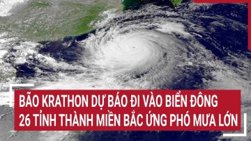 Điểm nóng: Bão Krathon dự báo đi vào Biển Đông; 26 tỉnh thành miền Bắc ứng phó mưa lớn