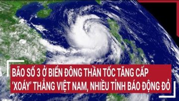 Điểm nóng: Bão số 3 ở Biển Đông thần tốc tăng cấp ‘xoáy’ thẳng Việt Nam, nhiều tỉnh báo động đỏ