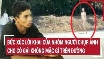 Điểm nóng: Bức xúc lời khai của nhóm người chụp ảnh cho cô gái không mặc gì trên đường
