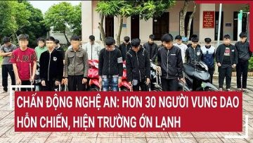 Điểm nóng: Chấn động Nghệ An: Hơn 30 người vung dao hỗn chiến, hiện trường ớn lạnh