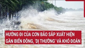 Điểm nóng: Dự báo hướng đi của cơn bão sắp xuất hiện gần Biển Đông, ‘dị thường’ và khó đoán