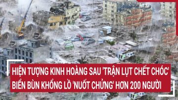 Điểm nóng: Hiện tượng kinh hoàng sau trận lụt chết chóc, biển bùn nuốt chửng hơn 200 người