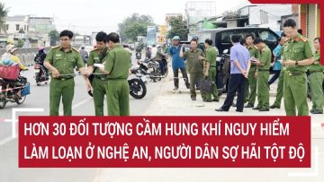 Điểm nóng: Hơn 30 đối tượng cầm hung khí làm loạn ở Nghệ An, người dân sợ hãi tột độ