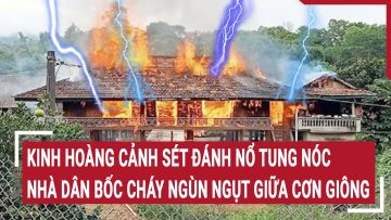 Điểm nóng: Kinh hoàng cảnh sét đánh nổ tung nóc, nhà dân bốc cháy ngùn ngụt giữa cơn giông