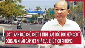 Điểm nóng: Loạt lãnh đạo cấp cao 1 tỉnh làm 300 tỉ ‘bốc hơi’; Công an xét nhà chủ tịch phường