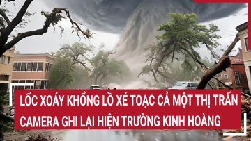 Điểm nóng: Lốc xoáy khổng lồ xé toạc cả một thị trấn, camera ghi lại hiện trường kinh hoàng