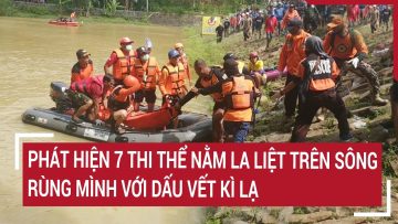 Điểm nóng: Phát hiện 7 thi thể nằm la liệt trên sông:  Rùng mình với dấu vết kì lạ