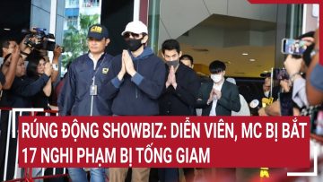 Điểm nóng: Rúng động showbiz: Diễn viên, MC bị bắt, 17 nghi phạm bị tống giam tại Thái Lan