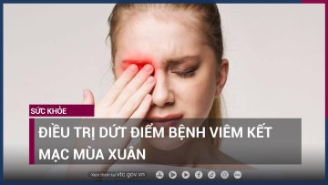 Điều trị dứt điểm bệnh viêm kết mạc mùa xuân | VTC Now