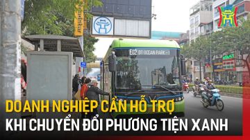 Doanh nghiệp cần hỗ trợ khi chuyển đổi phương tiện xanh | Tin tức