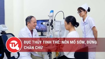 Đục thủy tinh thể: Nên mổ sớm, đừng chần chừ | Truyền hình Quốc hội Việt Nam