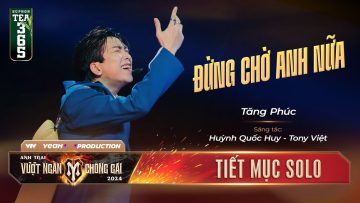 ĐỪNG CHỜ ANH NỮA – ANH TÀI TĂNG PHÚC | Tiết mục SOLO Tại Anh Trai Vượt Ngàn Chông Gai 2024