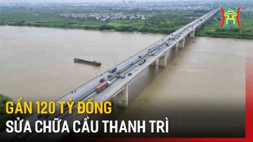 Gần 120 tỷ đồng sửa chữa cầu Thanh Trì | Tin tức