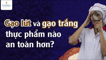 Gạo lứt và gạo trắng, thực phẩm nào an toàn hơn?