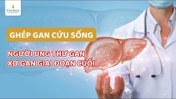 Ghép gan cứu sống người ung thư gan, xơ gan giai đoạn cuối