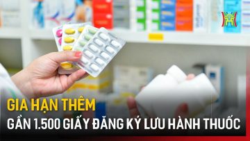 Gia hạn thêm gần 1.500 giấy đăng ký lưu hành thuốc | Tin tức