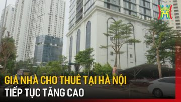 Giá nhà cho thuê tại Hà Nội tiếp tục tăng cao | Tin tức