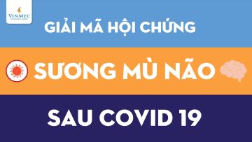 Giải mã Hội chứng sương mù não sau COVID-19?| BS Vũ Duy Dũng, BV Vinmec Times City