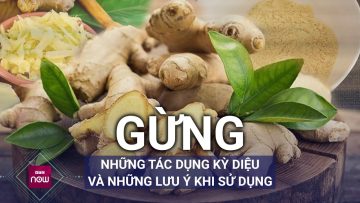 Gừng: Những tác dụng kỳ diệu và lưu ý cần thiết trong quá trình sử dụng | VTC Now