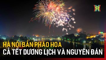 Hà Nội bắn pháo hoa cả Tết Dương lịch và Nguyên đán  | Tin tức