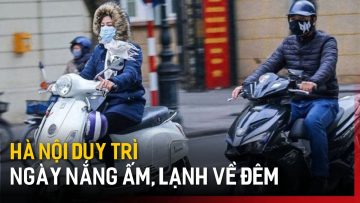 Hà Nội: duy trì ngày nắng ấm, lạnh về đêm, sáng sớm | Tin tức