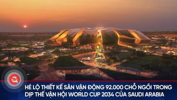 Hé lộ thiết kế sân vận động 92.000 chỗ ngồi trong dịp Thế vận hội World Cup 2034 của Saudi Arabia