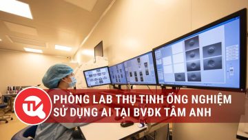 Hệ thống phòng Lab thụ tinh ống nghiệm sử dụng AI tại BVĐK Tâm Anh | Truyền hình Quốc hội Việt Nam