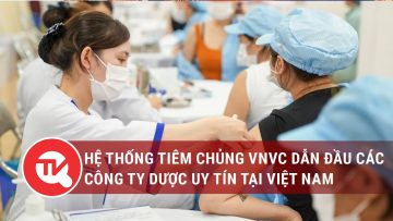 Hệ thống tiêm chủng VNVC dẫn đầu các công ty dược uy tín tại Việt Nam |Truyền hình Quốc hội Việt Nam