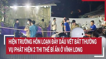 Hiện trường hỗn loạn đầy dấu vết bất thường vụ phát hiện 2 thi thể bí ẩn ở Vĩnh Long