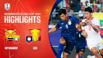 HIGHLIGHTS: MYANMAR – LÀO | BÙNG NỔ CUỐI TRẬN, KẾT CỤC XỨNG ĐÁNG CHO CHỦ NHÀ