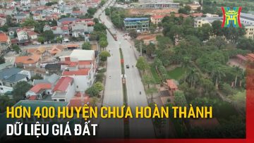 Hơn 400 huyện chưa hoàn thành dữ liệu giá đất | Tin tức