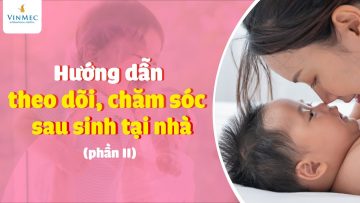 Hướng dẫn theo dõi, chăm sóc sau sinh tại nhà (phần II)